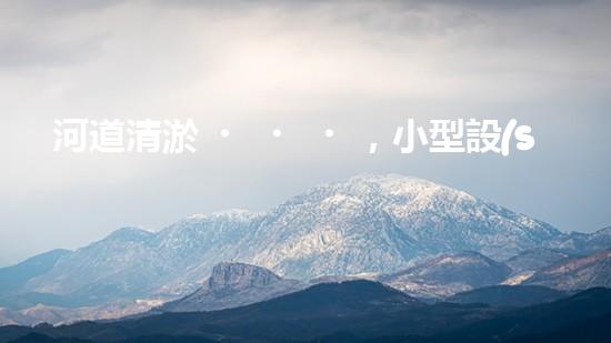 河道清淤，小型設(shè)備助力高效施工